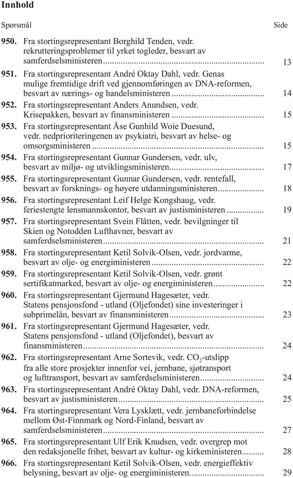 Fra stortingsrepresentant Anders Anundsen, vedr. Krisepakken, besvart av finansministeren... 15 953. Fra stortingsrepresentant Åse Gunhild Woie Duesund, vedr.