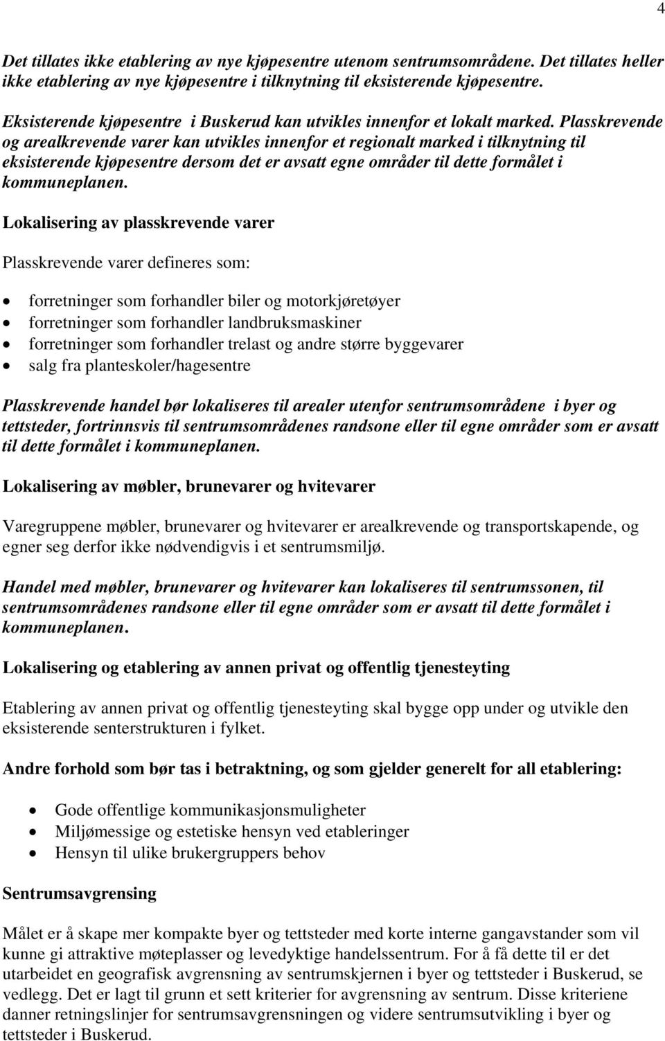 Plasskrevende og arealkrevende varer kan utvikles innenfor et regionalt marked i tilknytning til eksisterende kjøpesentre dersom det er avsatt egne områder til dette formålet i kommuneplanen.