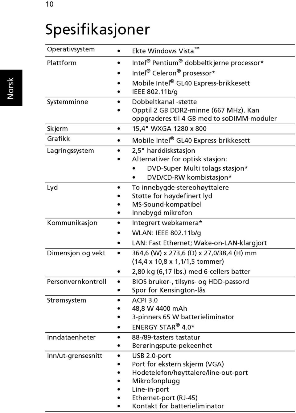 Kan oppgraderes til 4 GB med to sodimm-moduler Skjerm 15,4" WXGA 1280 x 800 Grafikk Mobile Intel GL40 Express-brikkesett Lagringssystem 2,5" harddiskstasjon Alternativer for optisk stasjon: DVD-Super