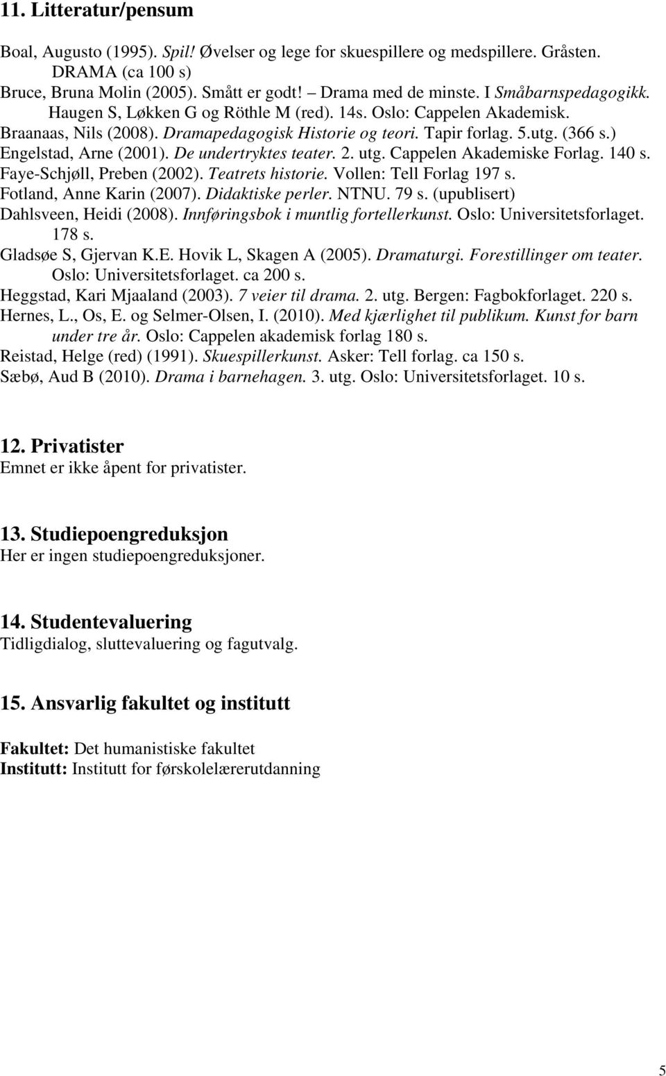 ) Engelstad, Arne (2001). De undertryktes teater. 2. utg. Cappelen Akademiske Forlag. 140 s. Faye-Schjøll, Preben (2002). Teatrets historie. Vollen: Tell Forlag 197 s. Fotland, Anne Karin (2007).