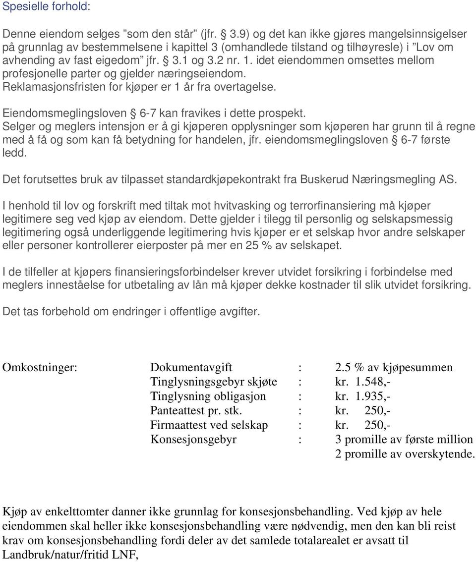 idet eiendommen omsettes mellom profesjonelle parter og gjelder næringseiendom. Reklamasjonsfristen for kjøper er 1 år fra overtagelse. Eiendomsmeglingsloven 6-7 kan fravikes i dette prospekt.