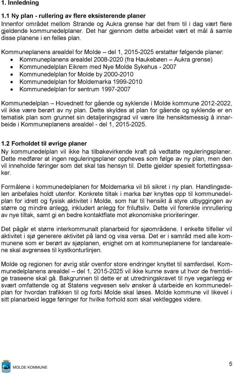 Kommuneplanens arealdel for Molde del 1, 2015-2025 erstatter følgende planer: Kommuneplanens arealdel 2008-2020 (fra Haukebøen Aukra grense) Kommunedelplan Eikrem med Nye Molde Sykehus - 2007