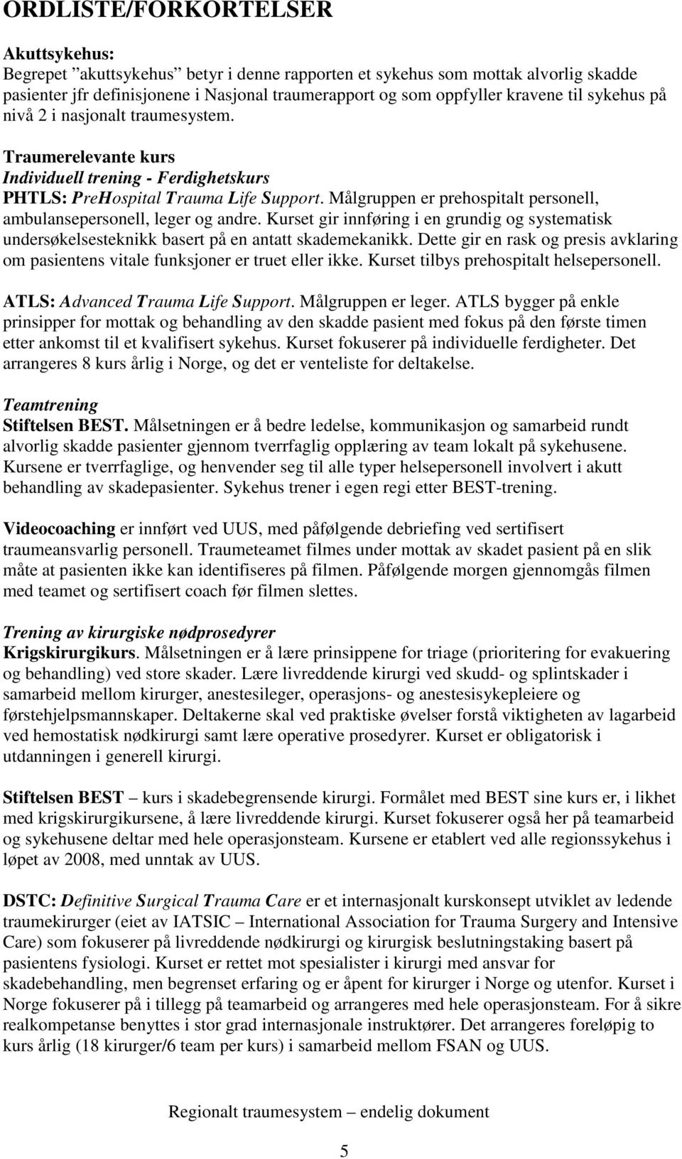 Målgruppen er prehospitalt personell, ambulansepersonell, leger og andre. Kurset gir innføring i en grundig og systematisk undersøkelsesteknikk basert på en antatt skademekanikk.