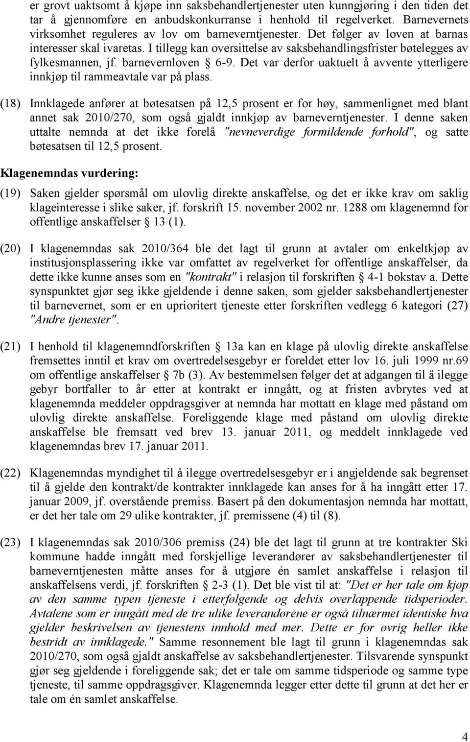 I tillegg kan oversittelse av saksbehandlingsfrister bøtelegges av fylkesmannen, jf. barnevernloven 6-9. Det var derfor uaktuelt å avvente ytterligere innkjøp til rammeavtale var på plass.