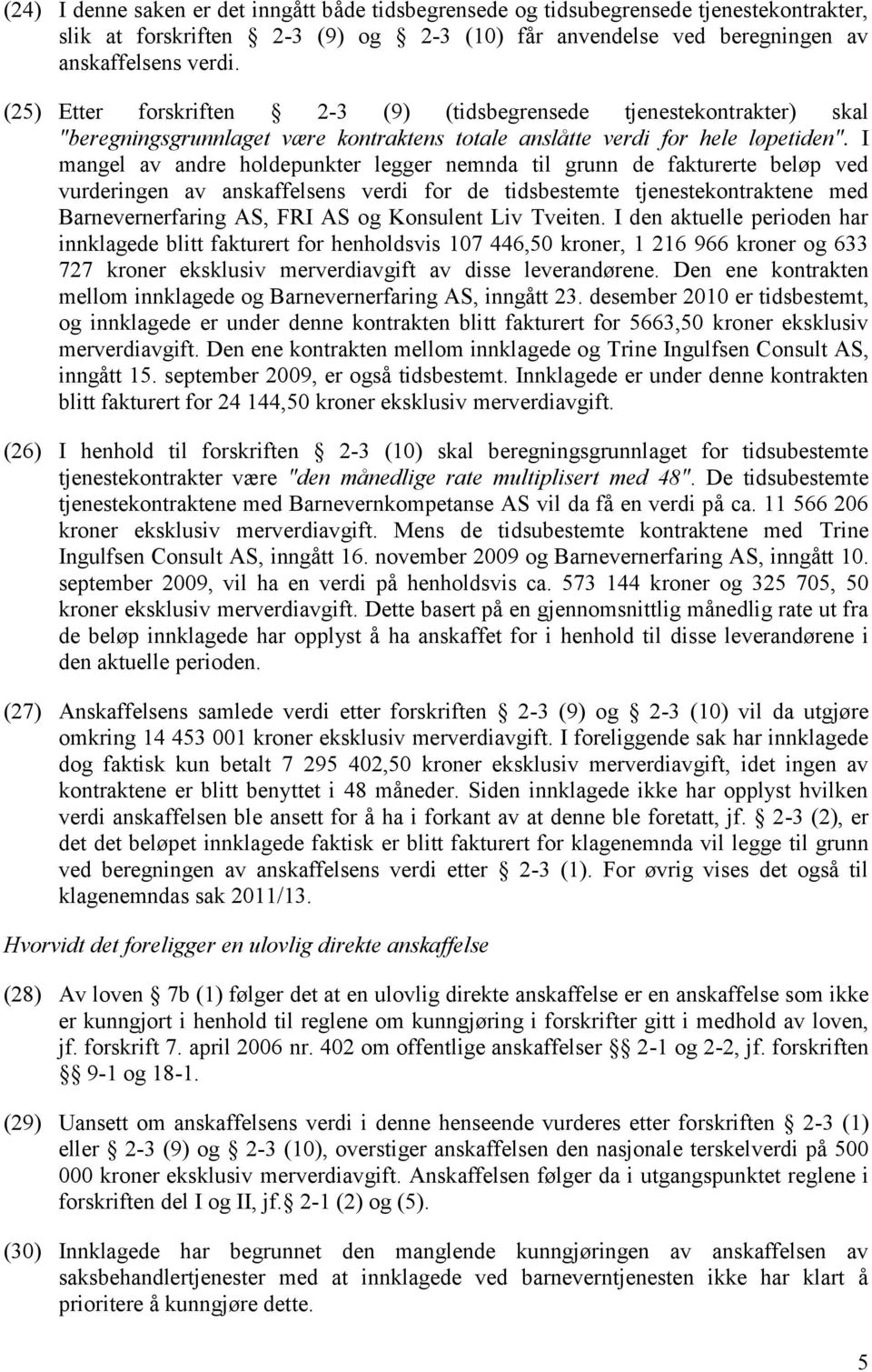 I mangel av andre holdepunkter legger nemnda til grunn de fakturerte beløp ved vurderingen av anskaffelsens verdi for de tidsbestemte tjenestekontraktene med Barnevernerfaring AS, FRI AS og Konsulent