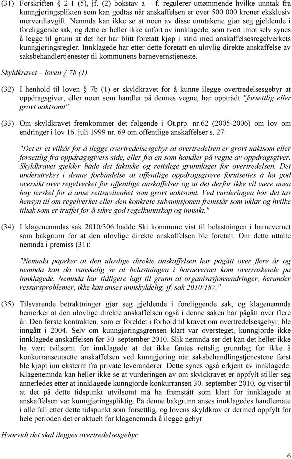 foretatt kjøp i strid med anskaffelsesregelverkets kunngjøringsregler. Innklagede har etter dette foretatt en ulovlig direkte anskaffelse av saksbehandlertjenester til kommunens barnevernstjeneste.