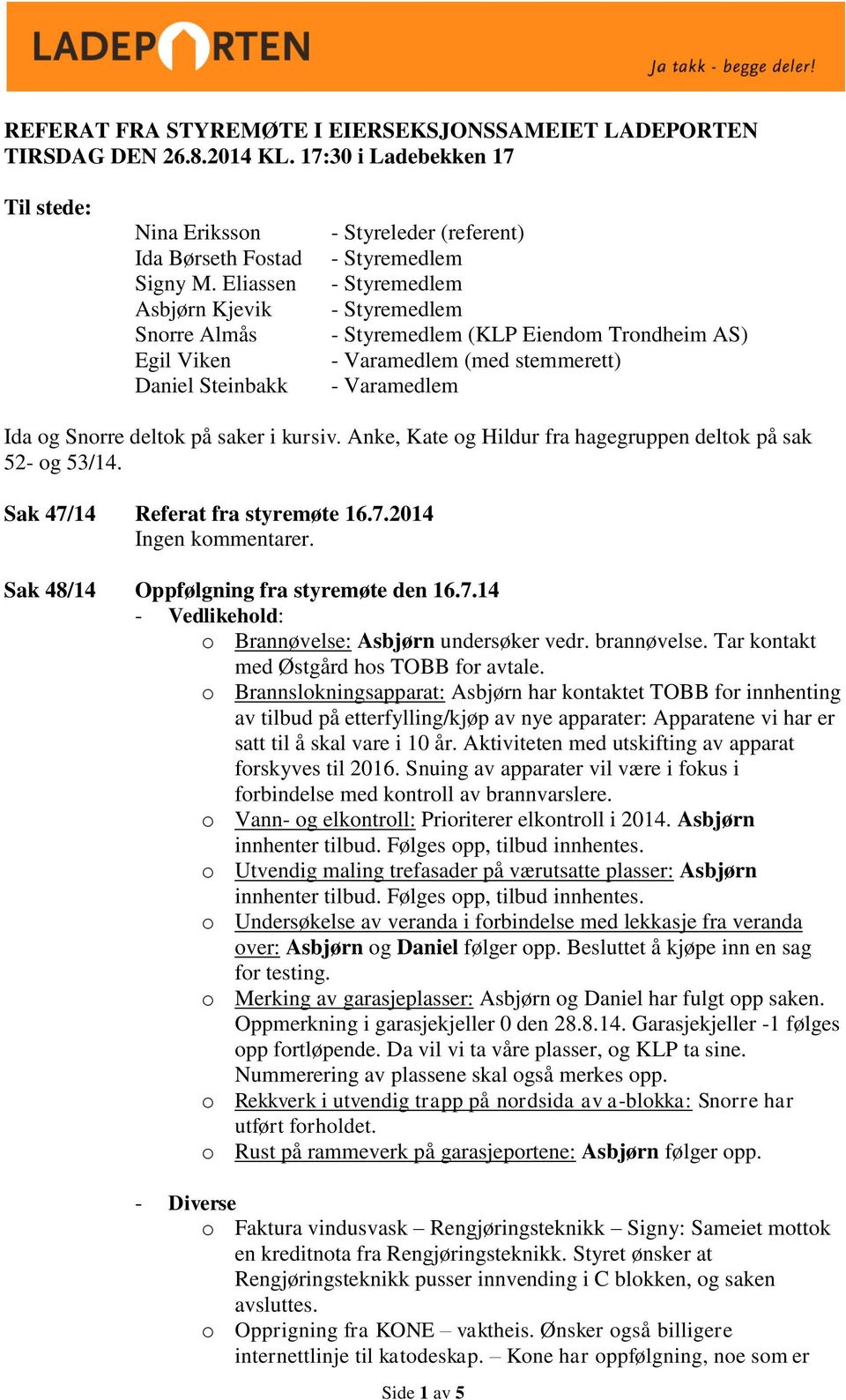 Anke, Kate og Hildur fra hagegruppen deltok på sak 52- og 53/14. Sak 47/14 Referat fra styremøte 16.7.2014 Ingen kommentarer. Sak 48/14 Oppfølgning fra styremøte den 16.7.14 - Vedlikehold: o Brannøvelse: Asbjørn undersøker vedr.