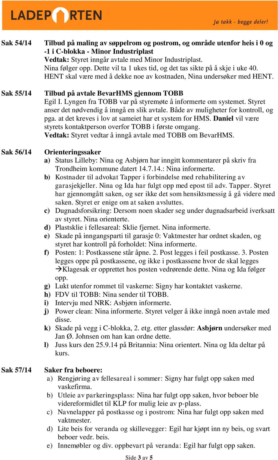 Tilbud på avtale BevarHMS gjennom TOBB Egil I. Lyngen fra TOBB var på styremøte å informerte om systemet. Styret anser det nødvendig å inngå en slik avtale. Både av muligheter for kontroll, og pga.