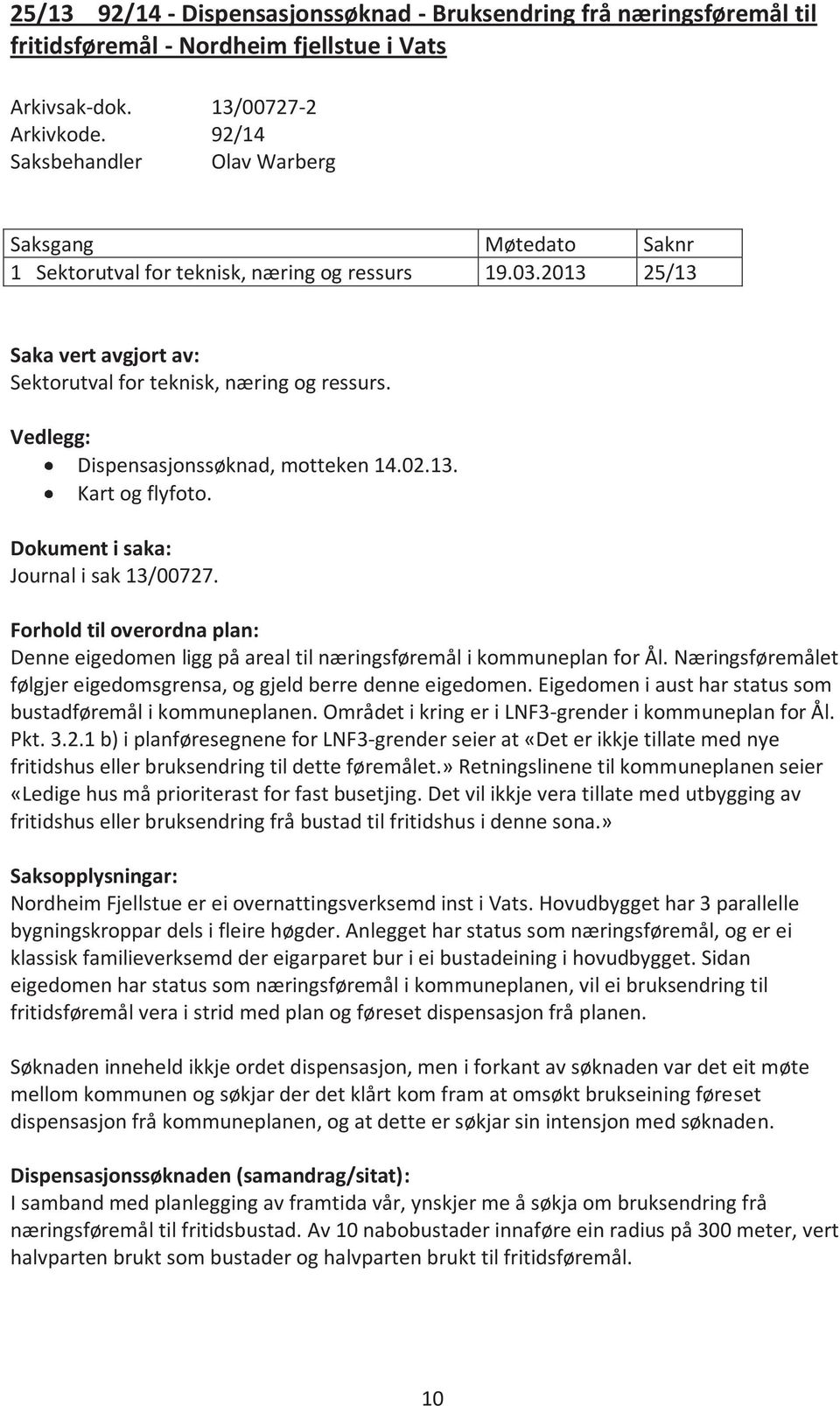 Vedlegg: Dispensasjonssøknad, motteken 14.02.13. Kart og flyfoto. Dokument i saka: Journal i sak 13/00727.