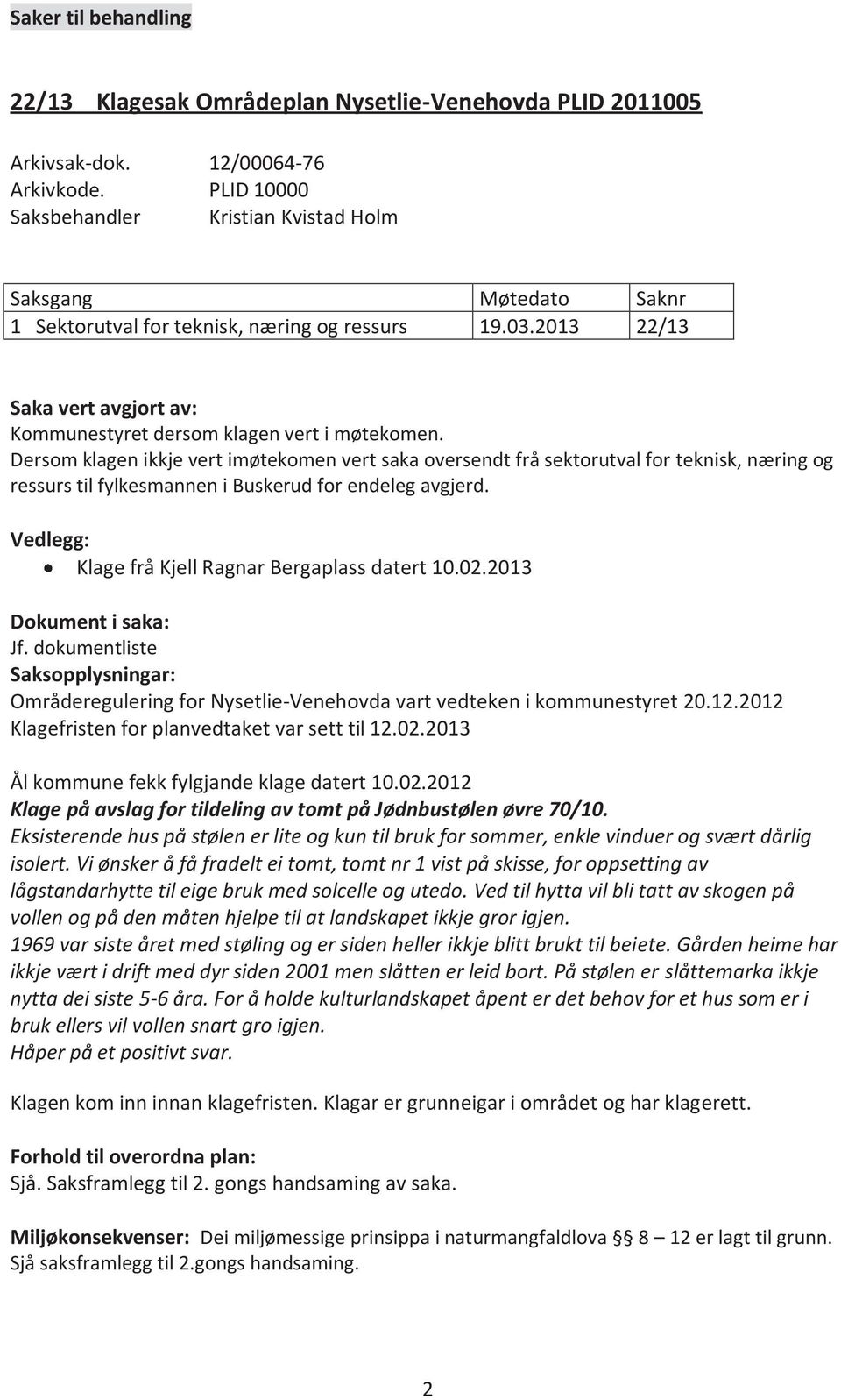 Dersom klagen ikkje vert imøtekomen vert saka oversendt frå sektorutval for teknisk, næring og ressurs til fylkesmannen i Buskerud for endeleg avgjerd.