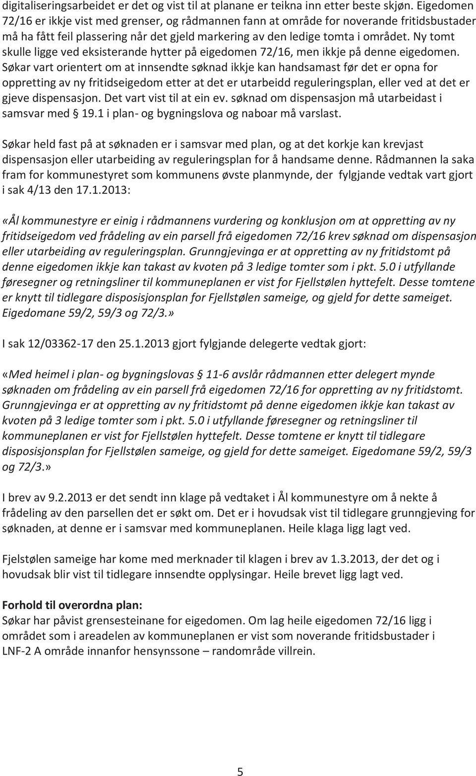 Ny tomt skulle ligge ved eksisterande hytter på eigedomen 72/16, men ikkje på denne eigedomen.