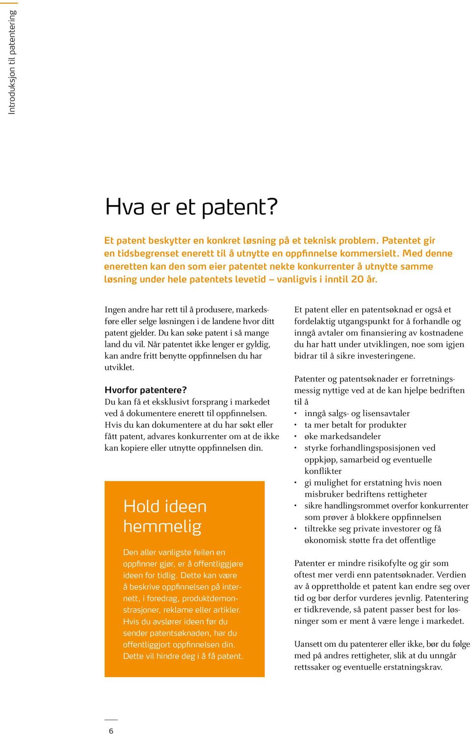 Ingen andre har rett til å produsere, markedsføre eller selge løsningen i de landene hvor ditt patent gjelder. Du kan søke patent i så mange land du vil.