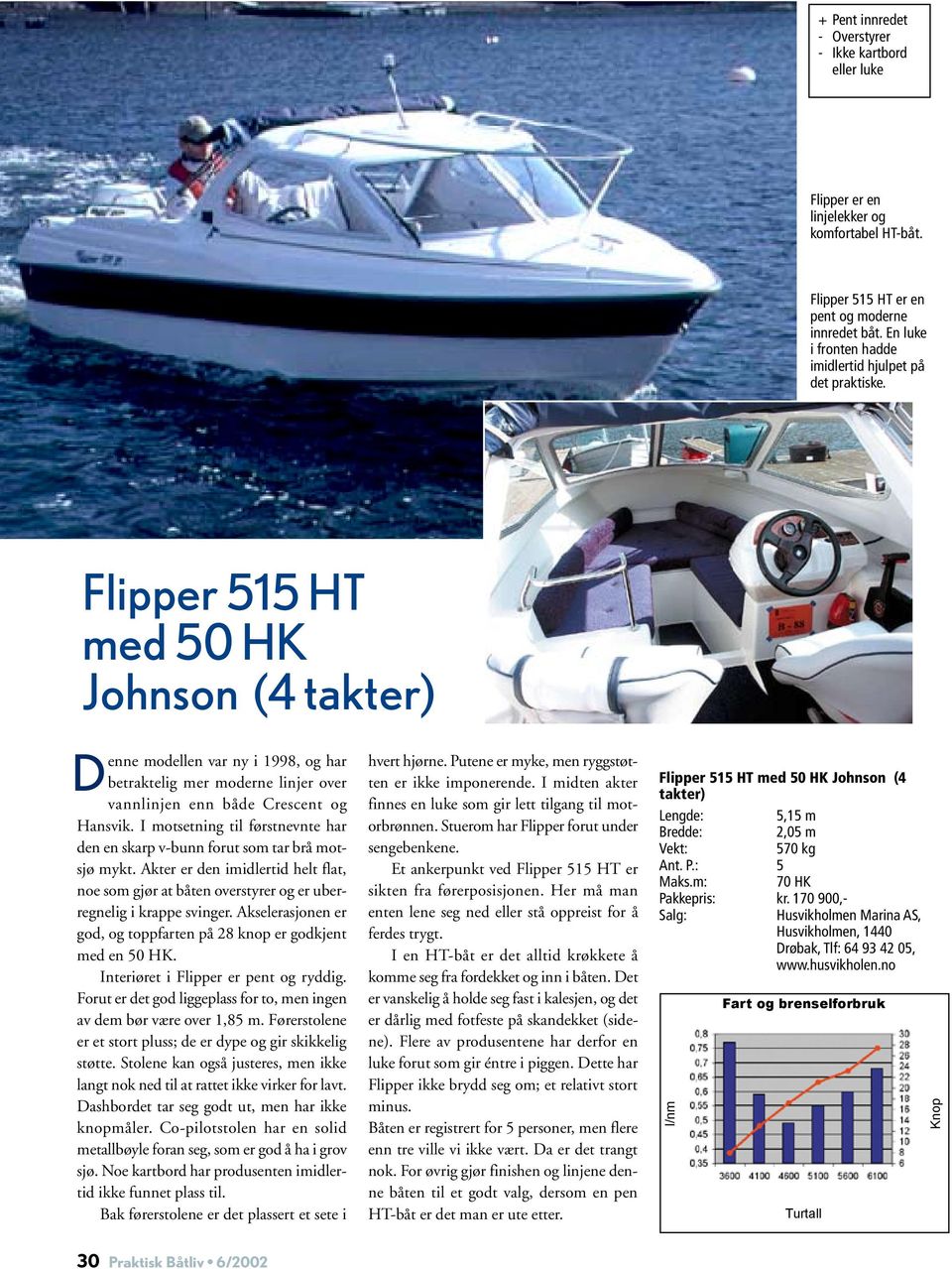 Flipper 515 HT med 50 HK Johnson (4 takter) D enne modellen var ny i 1998, og har betraktelig mer moderne linjer over vannlinjen enn både Crescent og Hansvik.