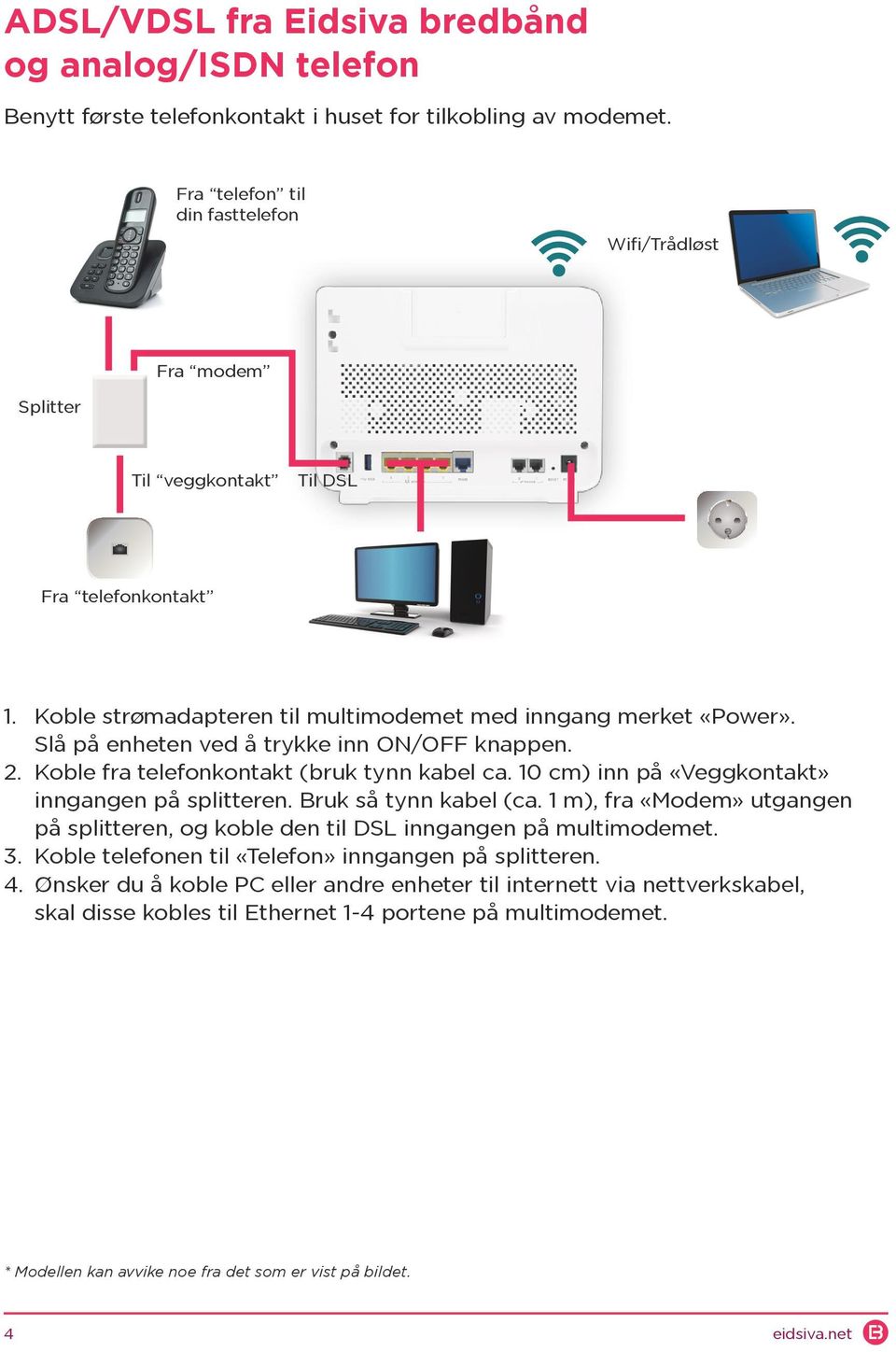 Slå på enheten ved å trykke inn ON/OFF knappen. 2. Koble fra telefonkontakt (bruk tynn kabel ca. 10 cm) inn på «Veggkontakt» inngangen på splitteren. Bruk så tynn kabel (ca.