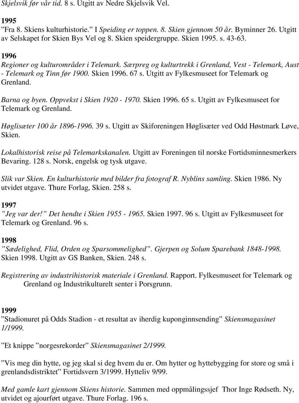 Utgitt av Fylkesmuseet for Telemark og Grenland. Barna og byen. Oppvekst i Skien 1920-1970. Skien 1996. 65 s. Utgitt av Fylkesmuseet for Telemark og Grenland. Høglisæter 100 år 1896-1996. 39 s.