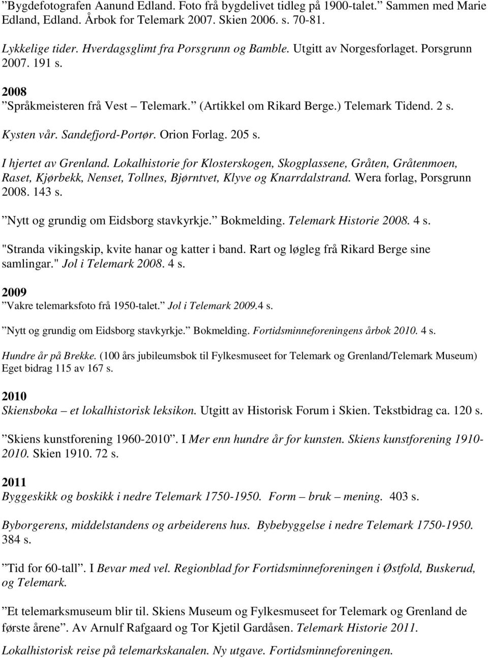 Sandefjord-Portør. Orion Forlag. 205 s. I hjertet av Grenland. Lokalhistorie for Klosterskogen, Skogplassene, Gråten, Gråtenmoen, Raset, Kjørbekk, Nenset, Tollnes, Bjørntvet, Klyve og Knarrdalstrand.