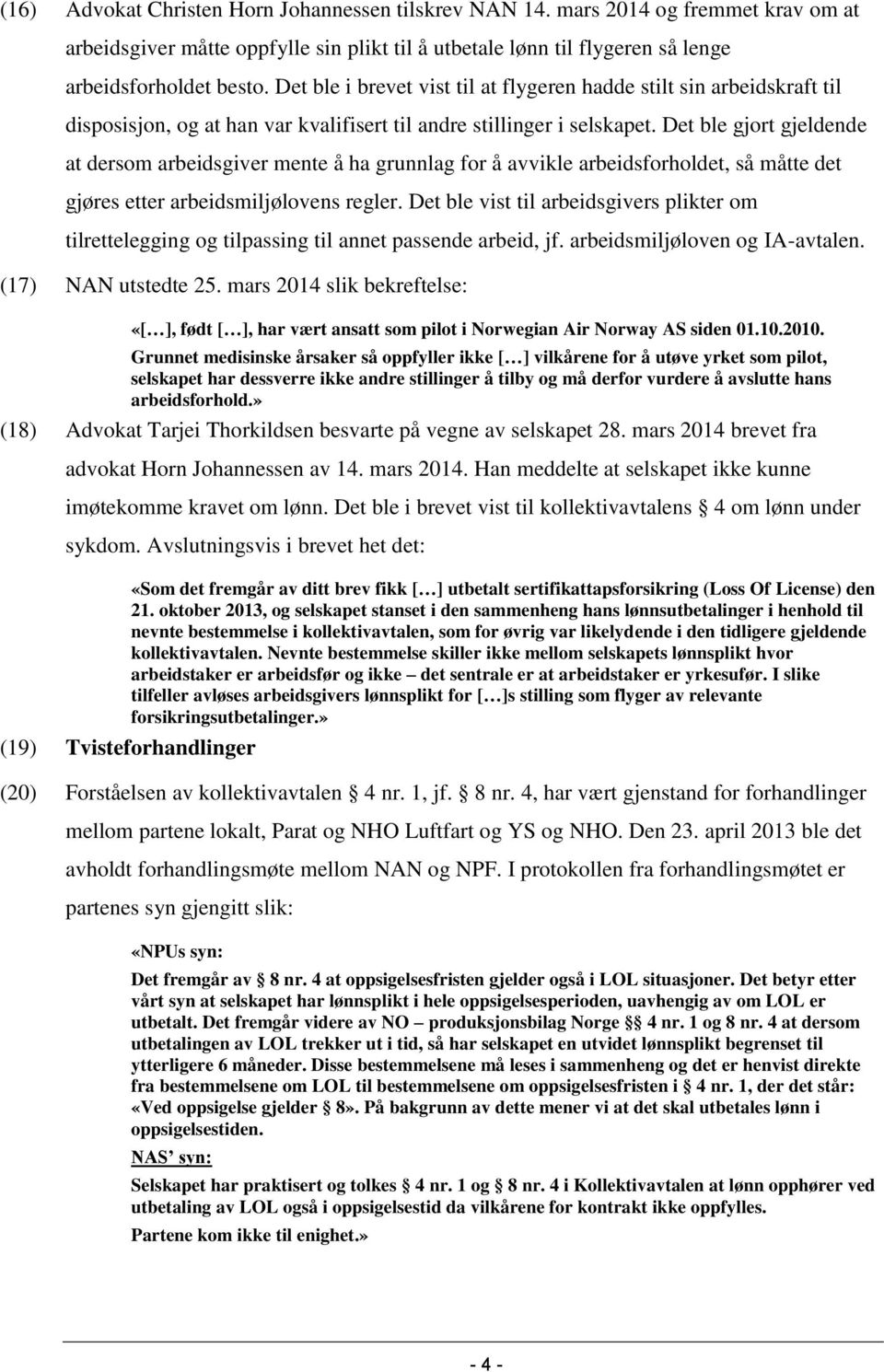 Det ble gjort gjeldende at dersom arbeidsgiver mente å ha grunnlag for å avvikle arbeidsforholdet, så måtte det gjøres etter arbeidsmiljølovens regler.