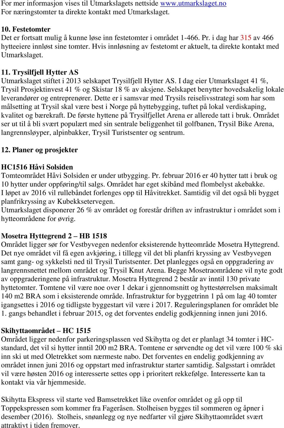 Hvis innløsning av festetomt er aktuelt, ta direkte kontakt med Utmarkslaget. 11. Trysilfjell Hytter AS Utmarkslaget stiftet i 2013 selskapet Trysilfjell Hytter AS.