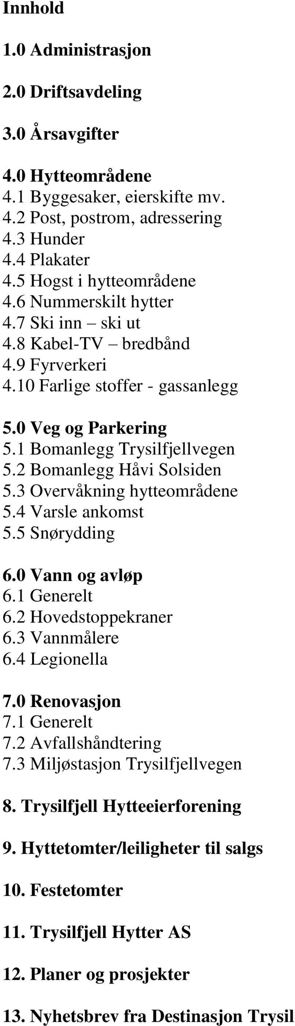 3 Overvåkning hytteområdene 5.4 Varsle ankomst 5.5 Snørydding 6.0 Vann og avløp 6.1 Generelt 6.2 Hovedstoppekraner 6.3 Vannmålere 6.4 Legionella 7.0 Renovasjon 7.1 Generelt 7.2 Avfallshåndtering 7.