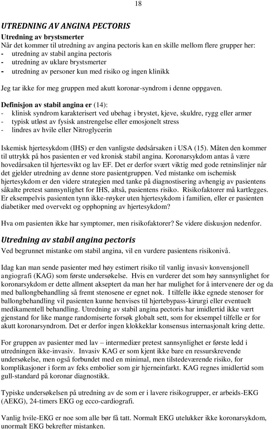 Definisjon av stabil angina er (14): - klinisk syndrom karakterisert ved ubehag i brystet, kjeve, skuldre, rygg eller armer - typisk utløst av fysisk anstrengelse eller emosjonelt stress - lindres av