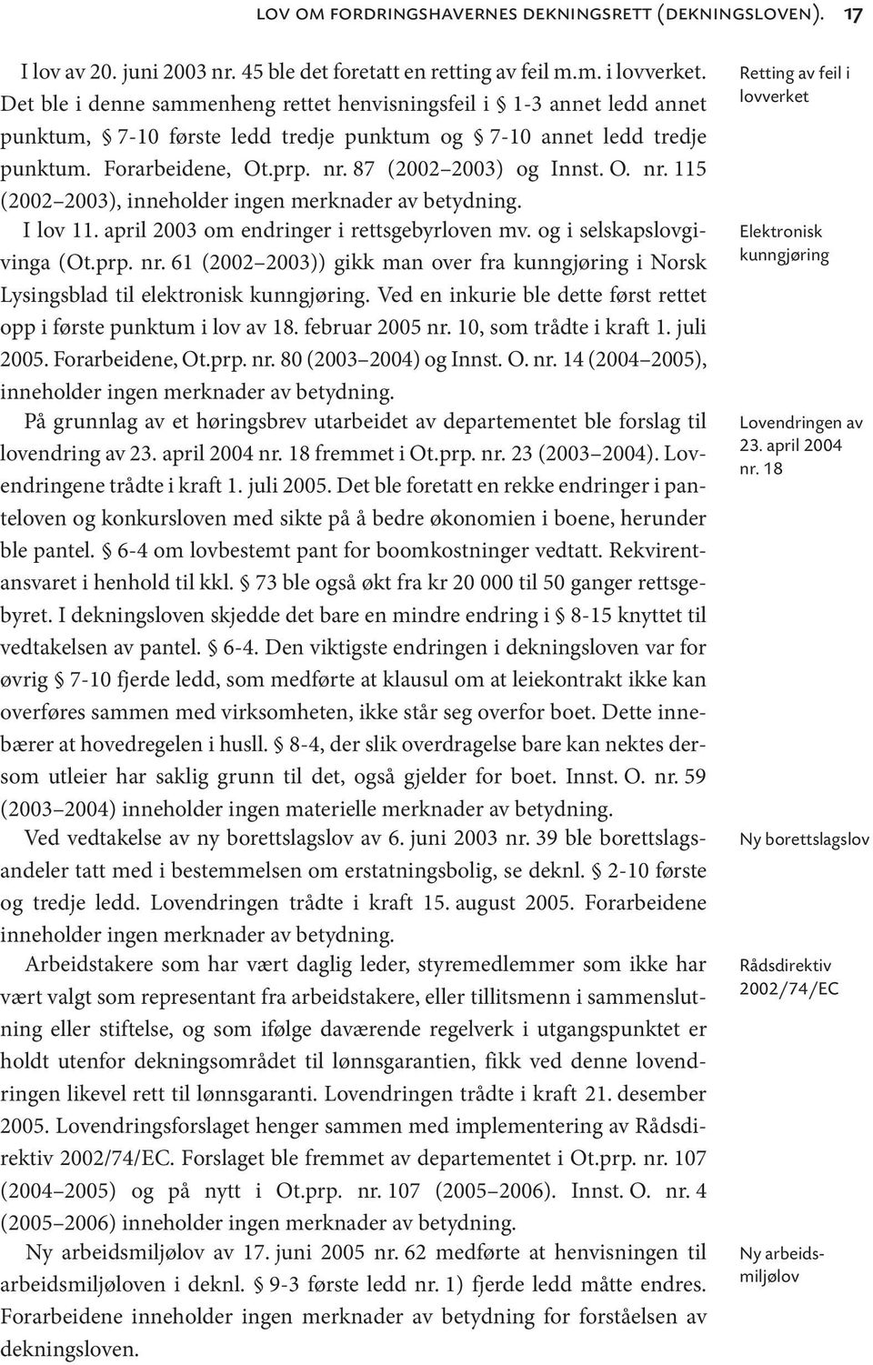 O. nr. 115 (2002 2003), inneholder ingen merknader av betydning. I lov 11. april 2003 om endringer i rettsgebyrloven mv. og i selskapslovgivinga (Ot.prp. nr. 61 (2002 2003)) gikk man over fra kunngjøring i Norsk Lysingsblad til elektronisk kunngjøring.