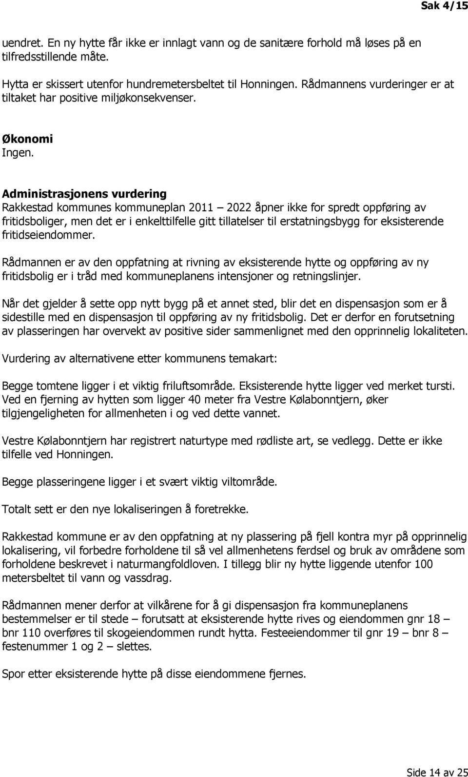 Administrasjonens vurdering Rakkestad kommunes kommuneplan 2011 2022 åpner ikke for spredt oppføring av fritidsboliger, men det er i enkelttilfelle gitt tillatelser til erstatningsbygg for