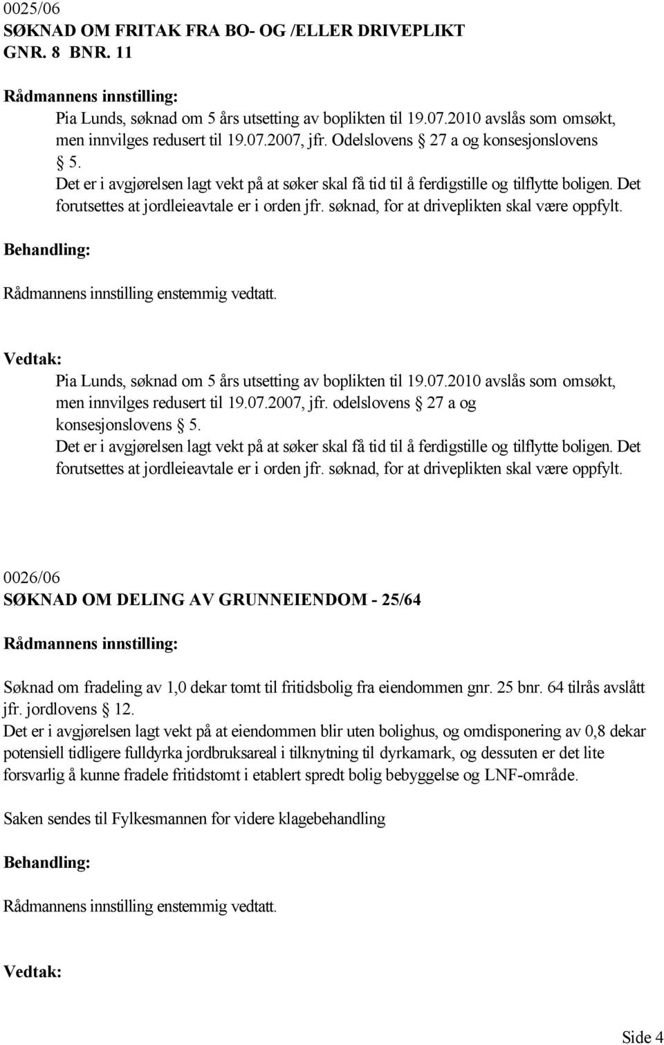 søknad, for at driveplikten skal være oppfylt. Pia Lunds, søknad om 5 års utsetting av boplikten til 19.07.2010 avslås som omsøkt, men innvilges redusert til 19.07.2007, jfr.