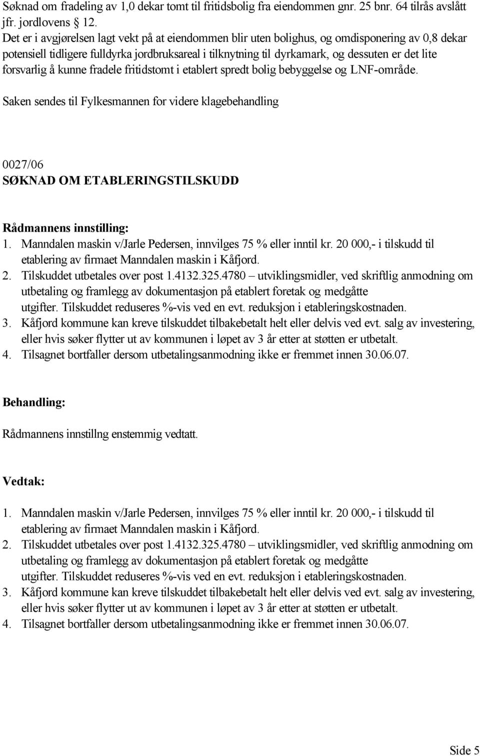 forsvarlig å kunne fradele fritidstomt i etablert spredt bolig bebyggelse og LNF-område. Saken sendes til Fylkesmannen for videre klagebehandling 0027/06 SØKNAD OM ETABLERINGSTILSKUDD 1.