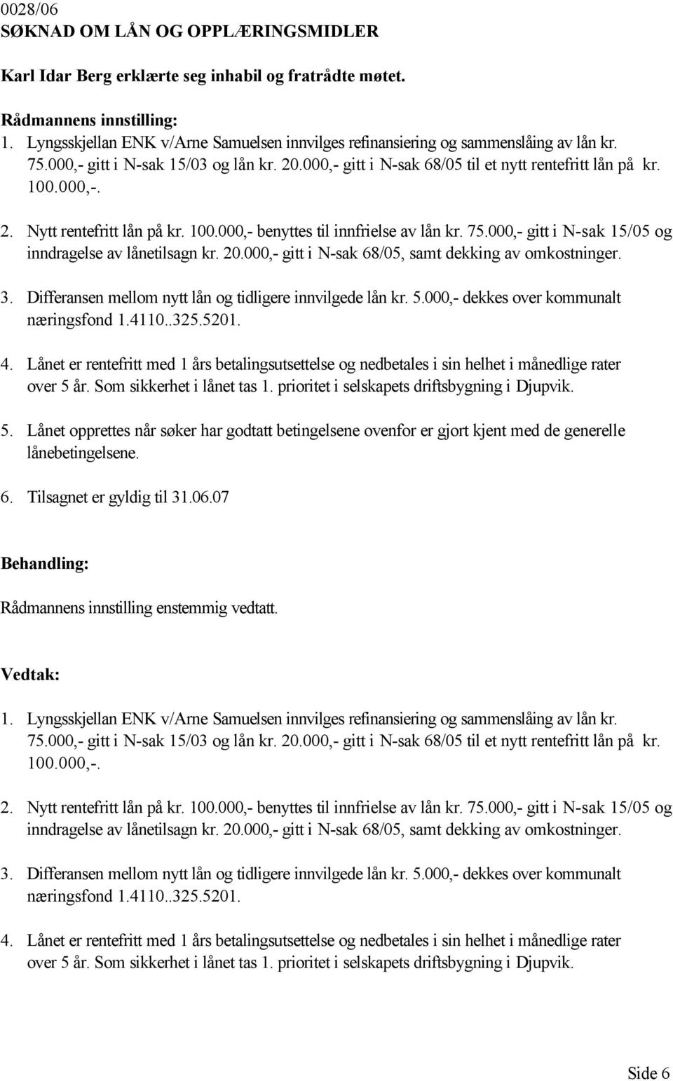 000,- gitt i N-sak 15/05 og inndragelse av lånetilsagn kr. 20.000,- gitt i N-sak 68/05, samt dekking av omkostninger. 3. Differansen mellom nytt lån og tidligere innvilgede lån kr. 5.