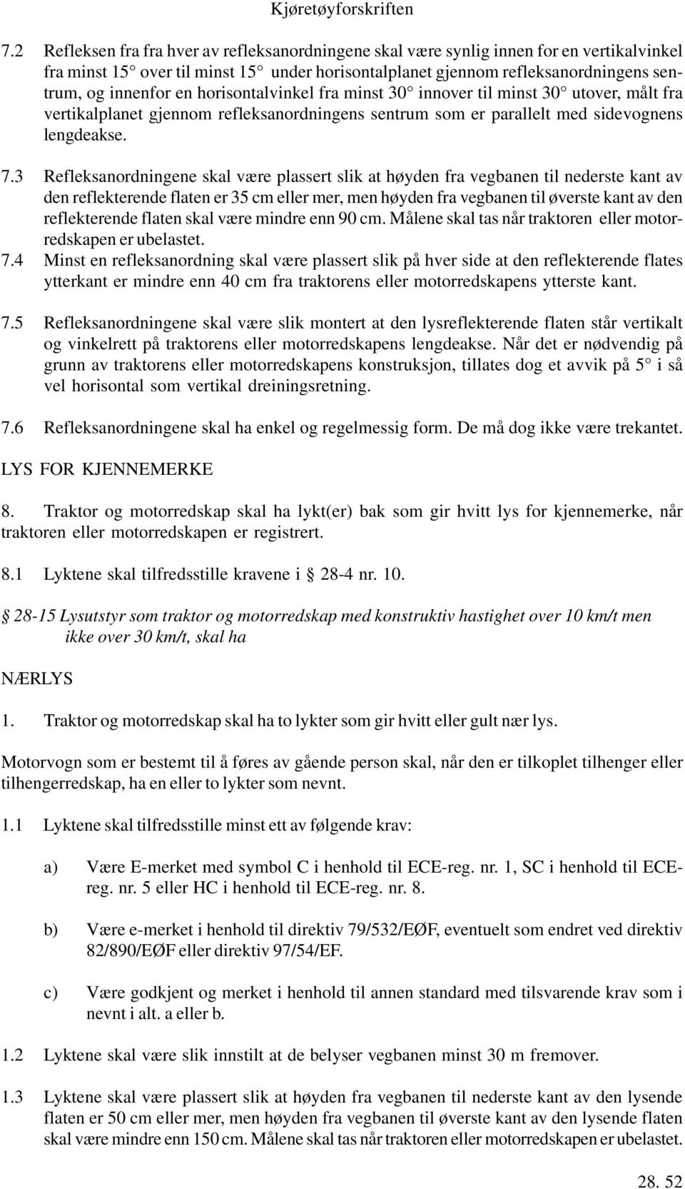 3 Refleksanordningene skal være plassert slik at høyden fra vegbanen til nederste kant av den reflekterende flaten er 35 cm eller mer, men høyden fra vegbanen til øverste kant av den reflekterende