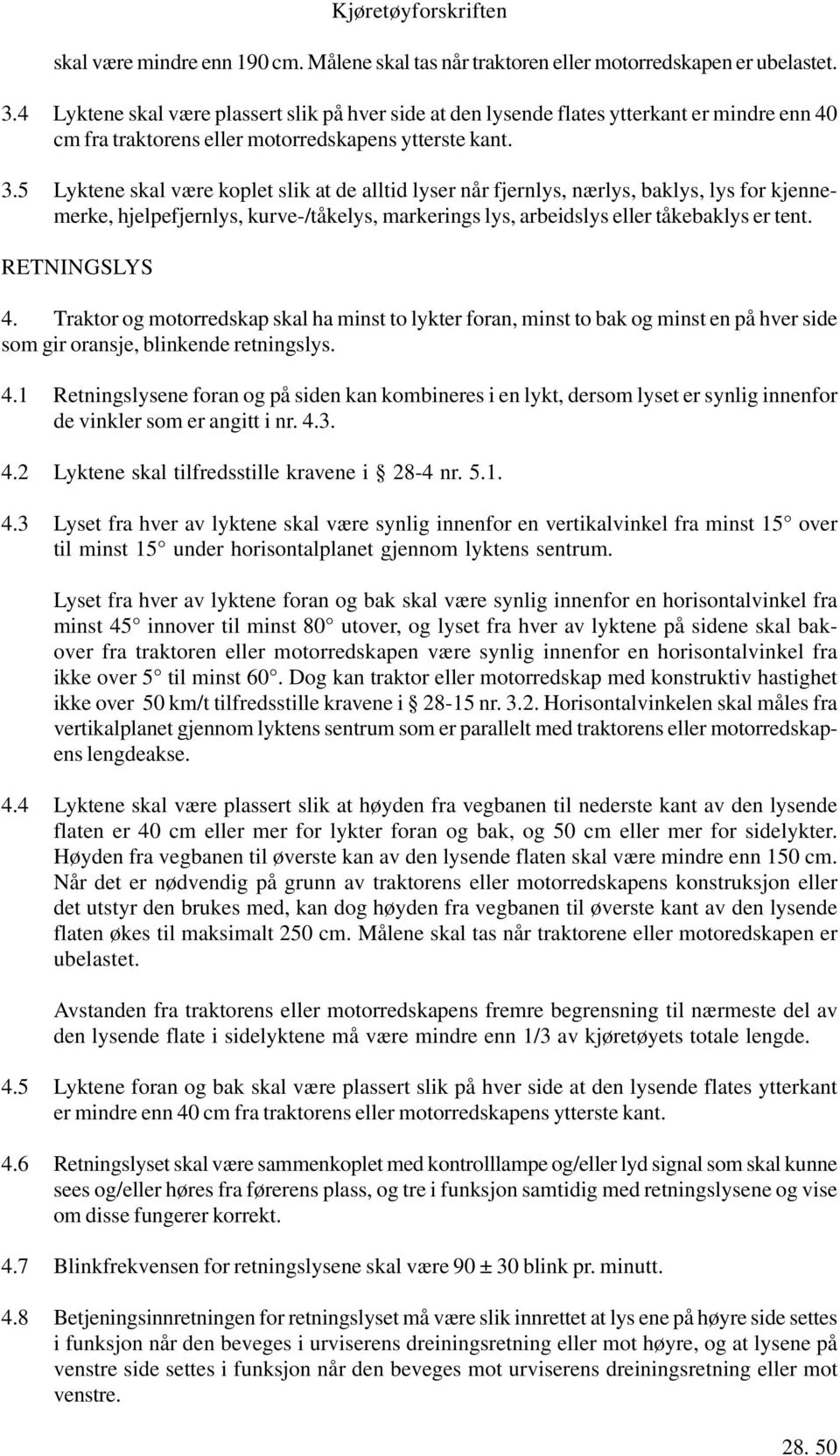 5 Lyktene skal være koplet slik at de alltid lyser når fjernlys, nærlys, baklys, lys for kjennemerke, hjelpefjernlys, kurve-/tåkelys, markerings lys, arbeidslys eller tåkebaklys er tent.