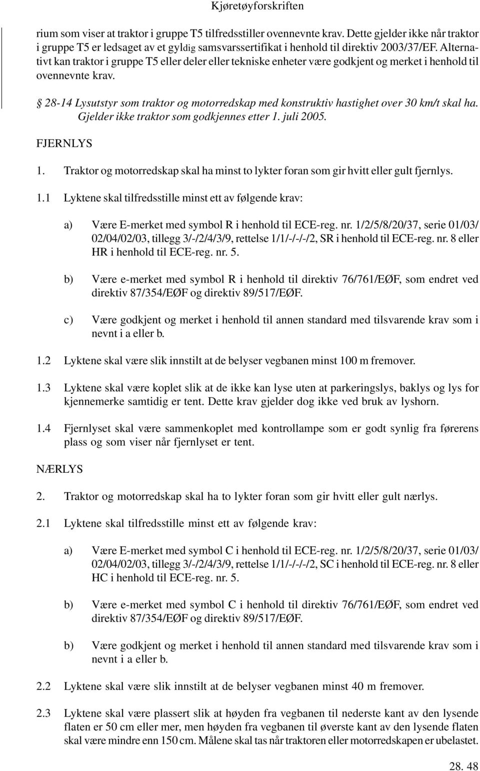 28-14 Lysutstyr som traktor og motorredskap med konstruktiv hastighet over 30 km/t skal ha. Gjelder ikke traktor som godkjennes etter 1. juli 2005. FJERNLYS 1.