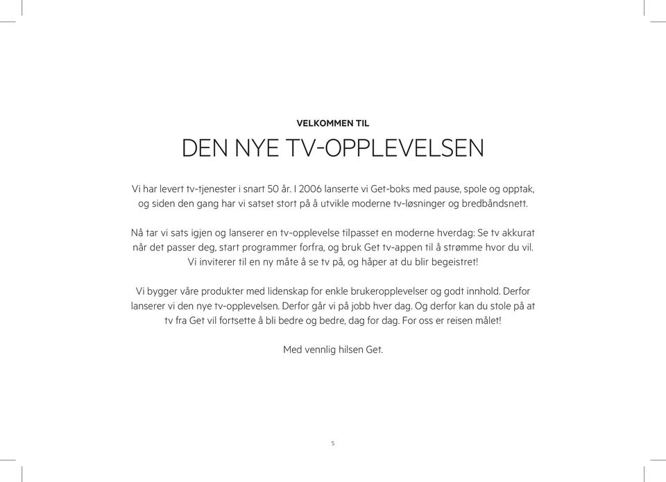 Nå tar vi sats igjen og lanserer en tv-opplevelse tilpasset en moderne hverdag: Se tv akkurat når det passer deg, start programmer forfra, og bruk Get tv-appen til å strømme hvor du vil.