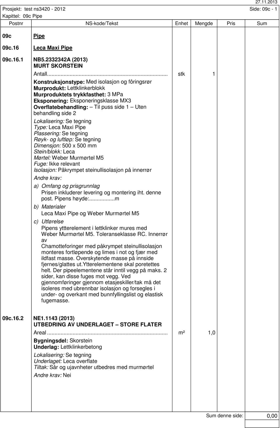 Til puss side 1 Uten behandling side 2 Type: Leca Maxi Pipe Plassering: Se tegning Røyk- og luftløp: Se tegning Dimensjon: 500 x 500 mm Stein/blokk: Leca Mørtel: Weber Murmørtel M5 Fuge: Ikke