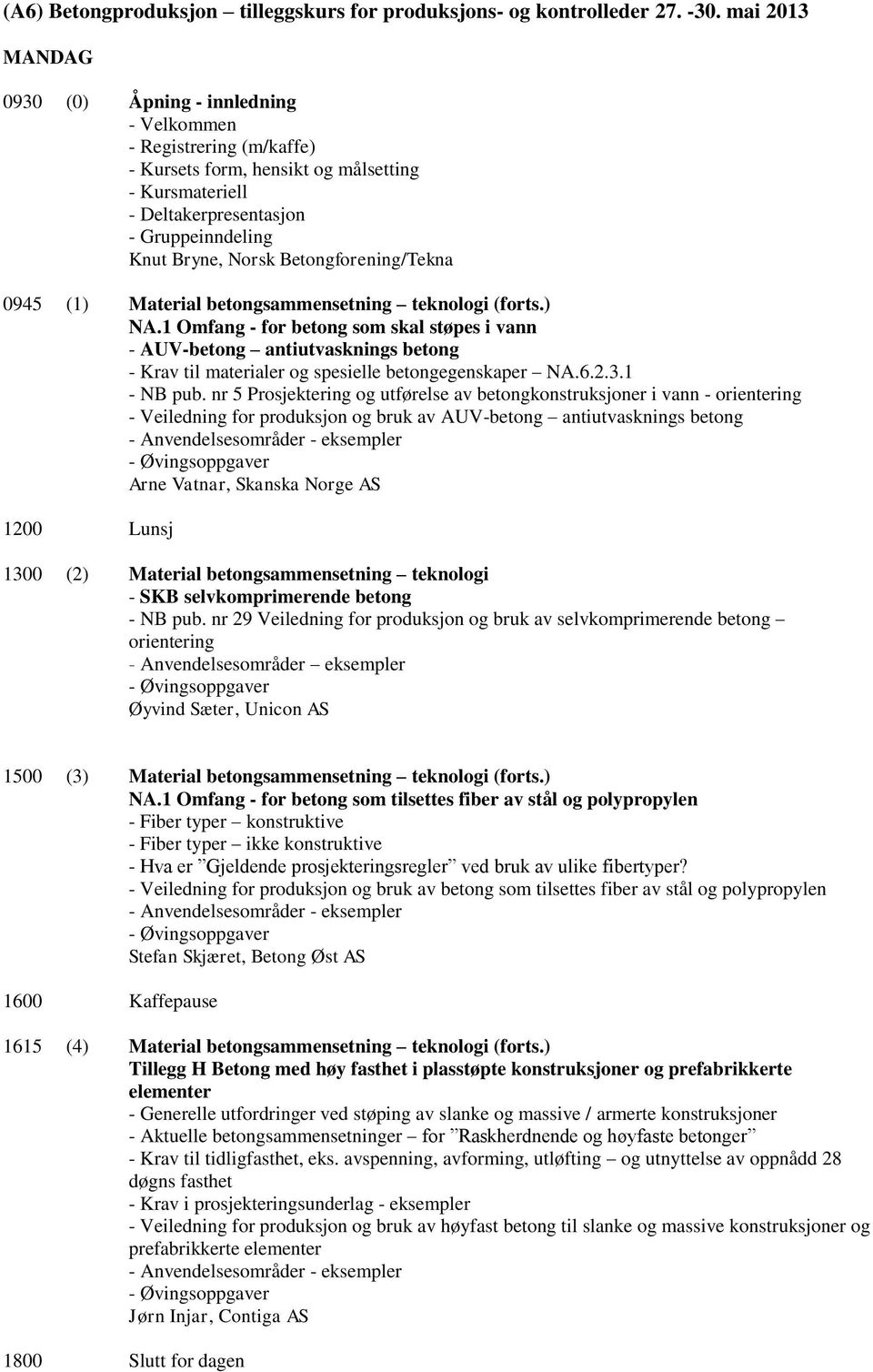 betongsammensetning teknologi (forts.) NA.1 Omfang - for betong som skal støpes i vann - AUV-betong antiutvasknings betong - Krav til materialer og spesielle betongegenskaper NA.6.2.3.1 - NB pub.