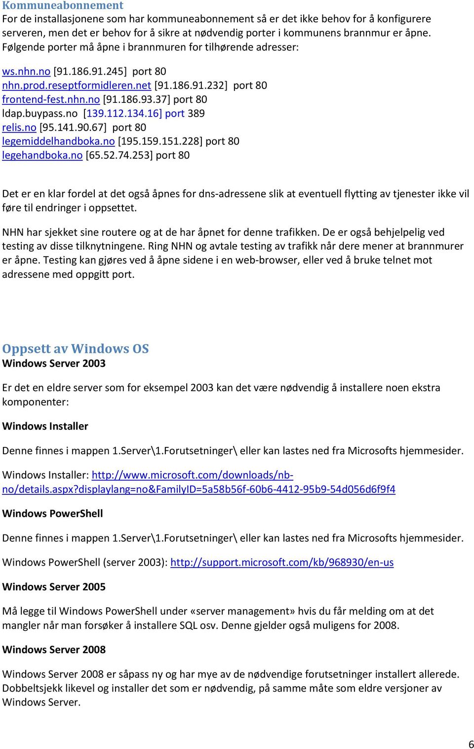 buypass.no [139.112.134.16] port 389 relis.no [95.141.90.67] port 80 legemiddelhandboka.no [195.159.151.228] port 80 legehandboka.no [65.52.74.