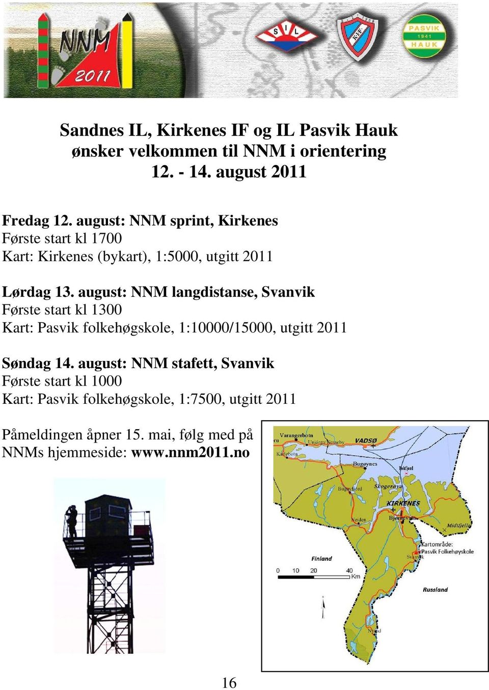 august: NNM langdistanse, Svanvik Første start kl 1300 Kart: Pasvik folkehøgskole, 1:10000/15000, utgitt 2011 Søndag 14.