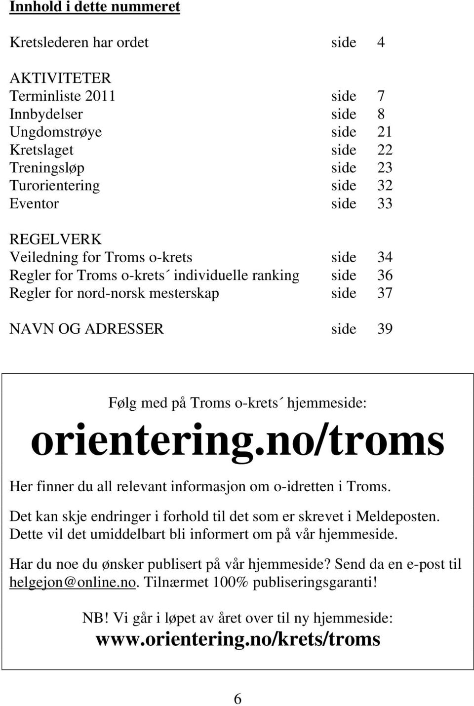 Troms o-krets hjemmeside: orientering.no/troms Her finner du all relevant informasjon om o-idretten i Troms. Det kan skje endringer i forhold til det som er skrevet i Meldeposten.