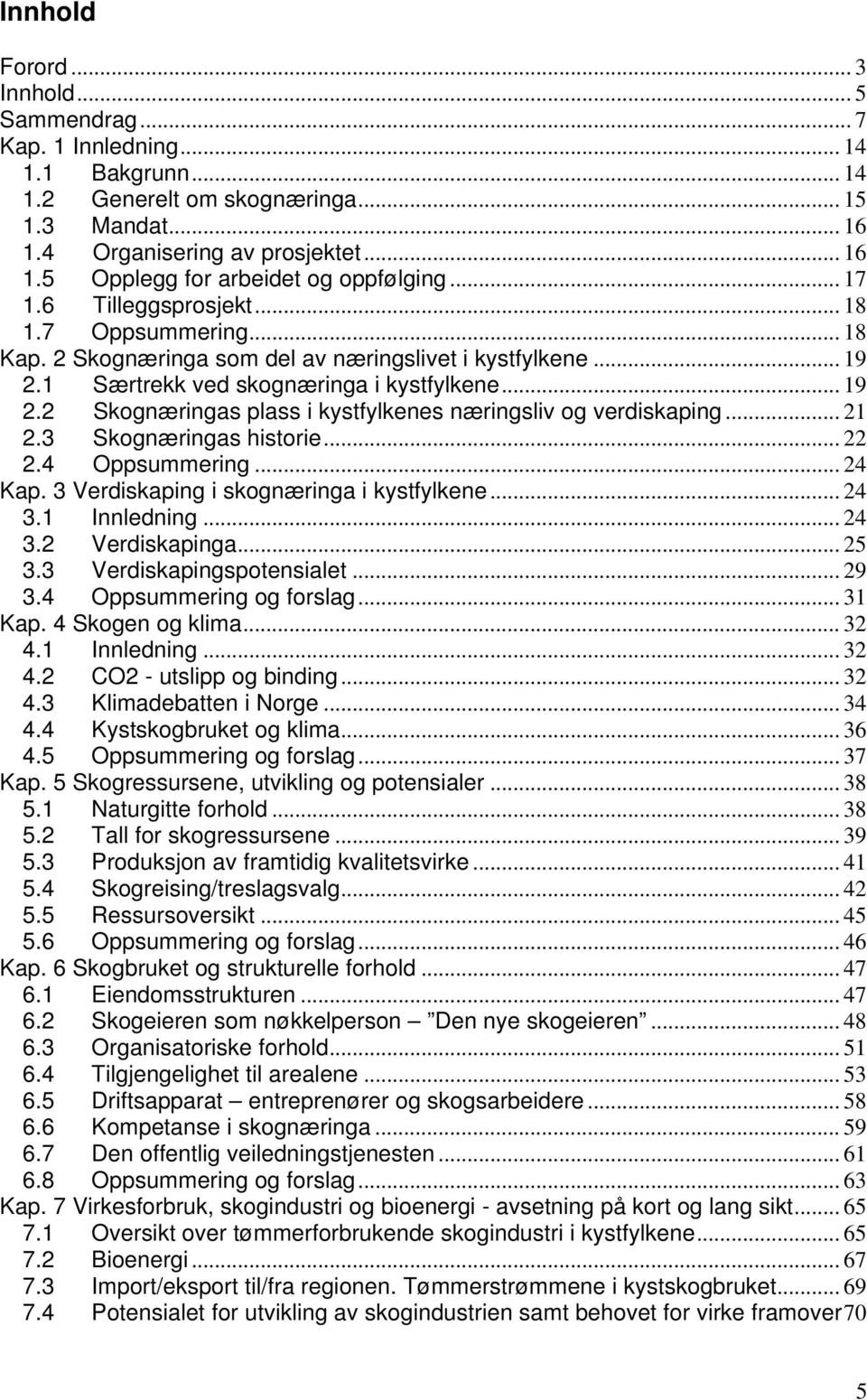 .. 21 2.3 Skognæringas historie... 22 2.4 Oppsummering... 24 Kap. 3 Verdiskaping i skognæringa i kystfylkene... 24 3.1 Innledning... 24 3.2 Verdiskapinga... 25 3.3 Verdiskapingspotensialet... 29 3.