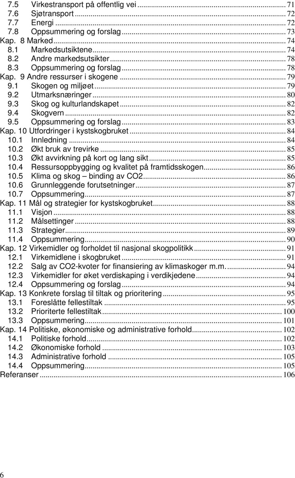 .. 83 Kap. 10 Utfordringer i kystskogbruket... 84 10.1 Innledning... 84 10.2 Økt bruk av trevirke... 85 10.3 Økt avvirkning på kort og lang sikt... 85 10.4 Ressursoppbygging og kvalitet på framtidsskogen.