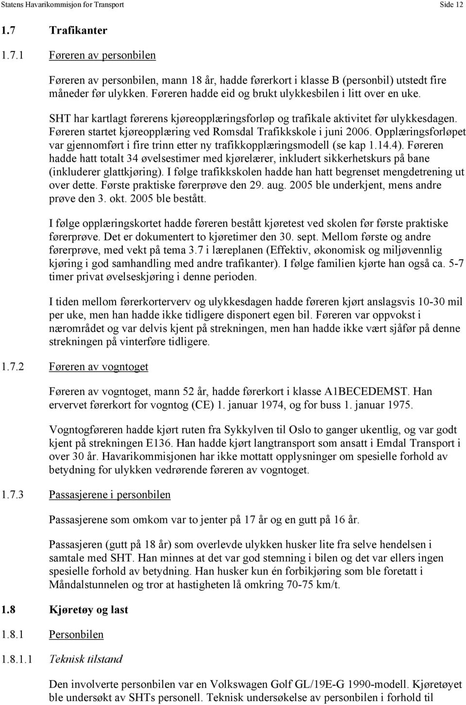 Føreren startet kjøreopplæring ved Romsdal Trafikkskole i juni 2006. Opplæringsforløpet var gjennomført i fire trinn etter ny trafikkopplæringsmodell (se kap 1.14.4).