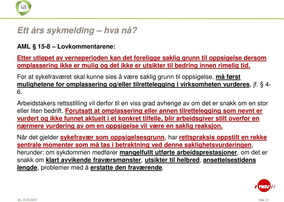 For at sykefraværet skal kunne sies å være saklig grunn til oppsigelse, må først mulighetene for omplassering og/eller tilrettelegging i virksomheten vurderes, jf. 4-6.