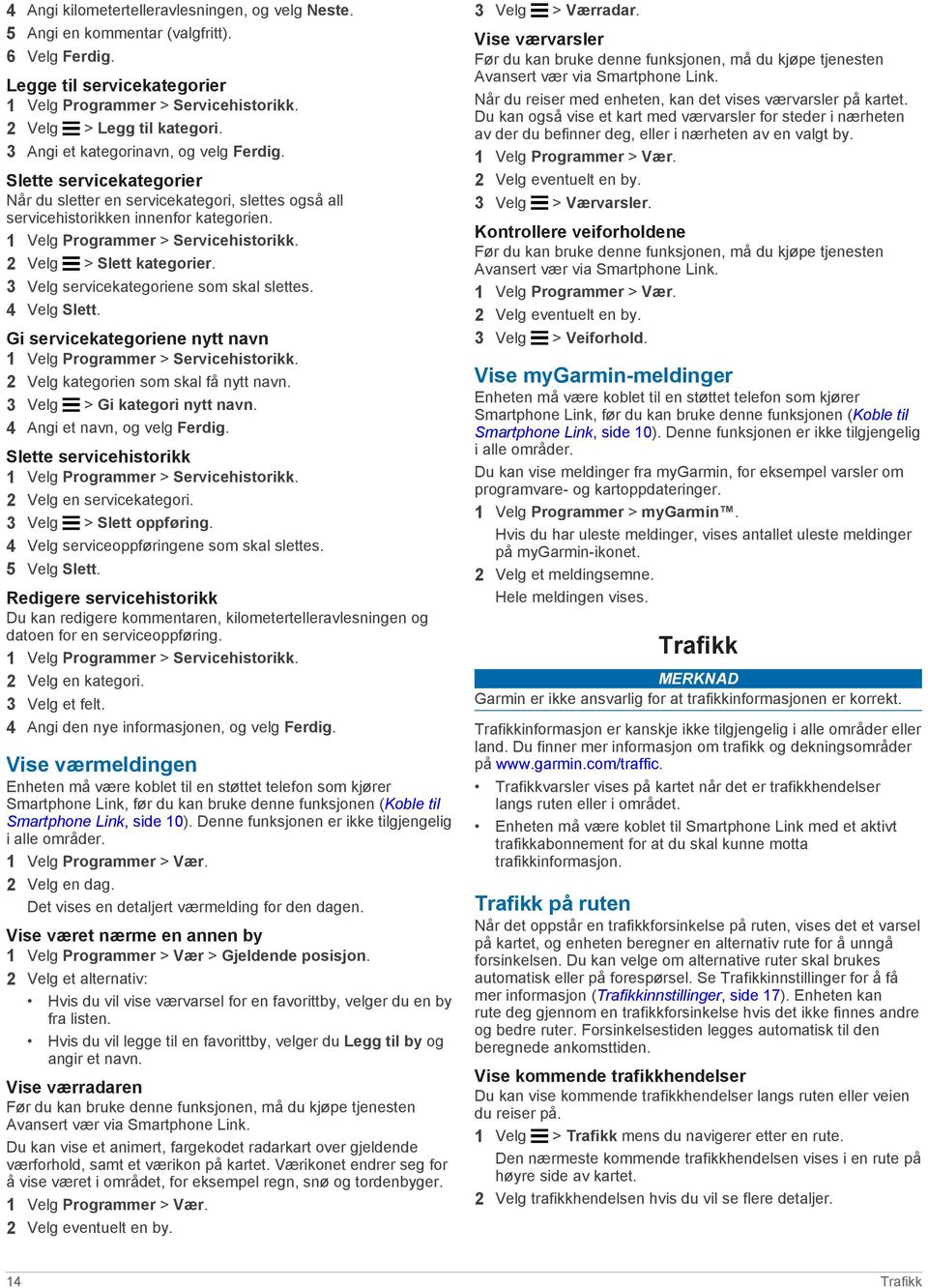 2 Velg > Slett kategorier. 3 Velg servicekategoriene som skal slettes. 4 Velg Slett. Gi servicekategoriene nytt navn 1 Velg Programmer > Servicehistorikk. 2 Velg kategorien som skal få nytt navn.