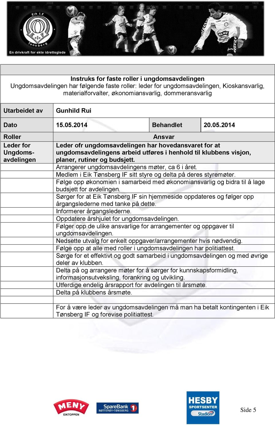 Medlem i Eik Tønsberg IF sitt styre og delta på deres styremøter. Følge opp økonomien i samarbeid med økonomiansvarlig og bidra til å lage budsjett for avdelingen.