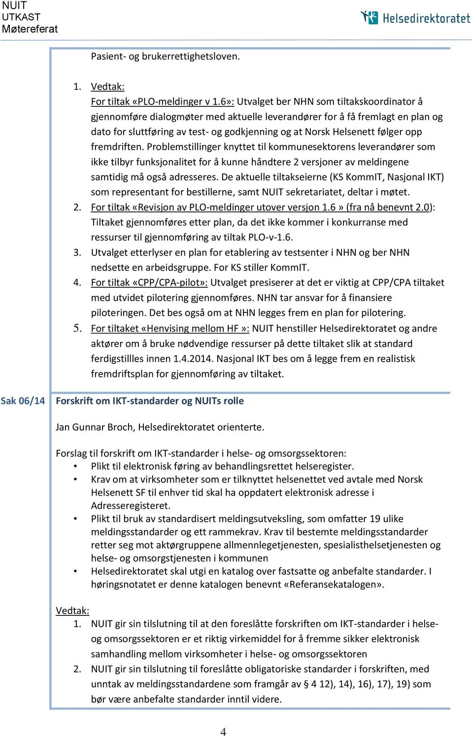 opp fremdriften. Problemstillinger knyttet til kommunesektorens leverandører som ikke tilbyr funksjonalitet for å kunne håndtere 2 versjoner av meldingene samtidig må også adresseres.