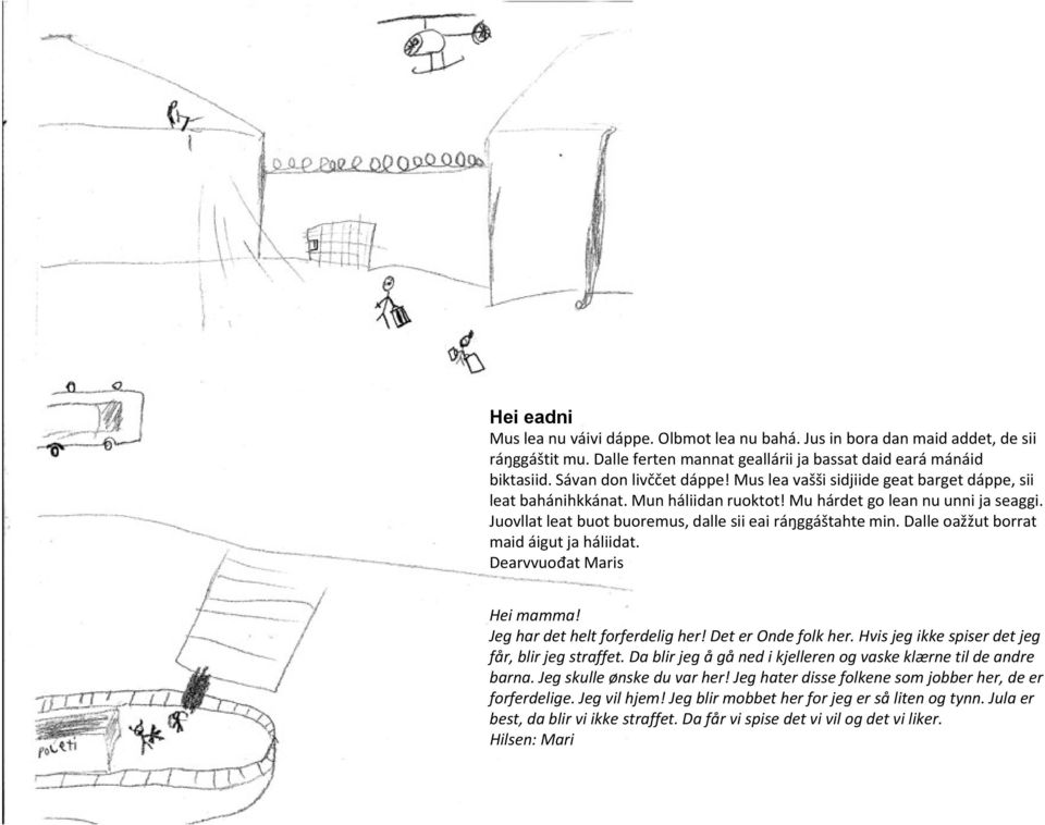 Dalle oažžut borrat maid áigut ja háliidat. Dearvvuođat Maris Hei mamma! Jeg har det helt forferdelig her! Det er Onde folk her. Hvis jeg ikke spiser det jeg får, blir jeg straffet.