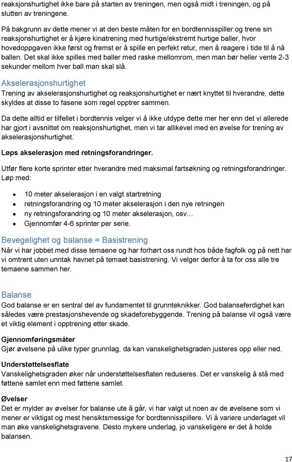 fremst er å spille en perfekt retur, men å reagere i tide til å nå ballen. Det skal ikke spilles med baller med raske mellomrom, men man bør heller vente 2-3 sekunder mellom hver ball man skal slå.