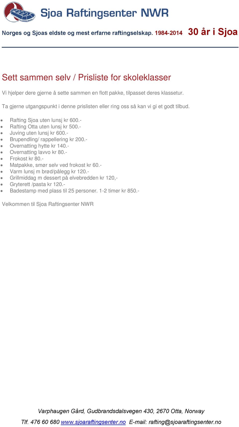 - Juving uten lunsj kr 600.- Brupendling/ rappellering kr 200.- Overnatting hytte kr 140.- Overnatting lavvo kr 80.- Frokost kr 80.