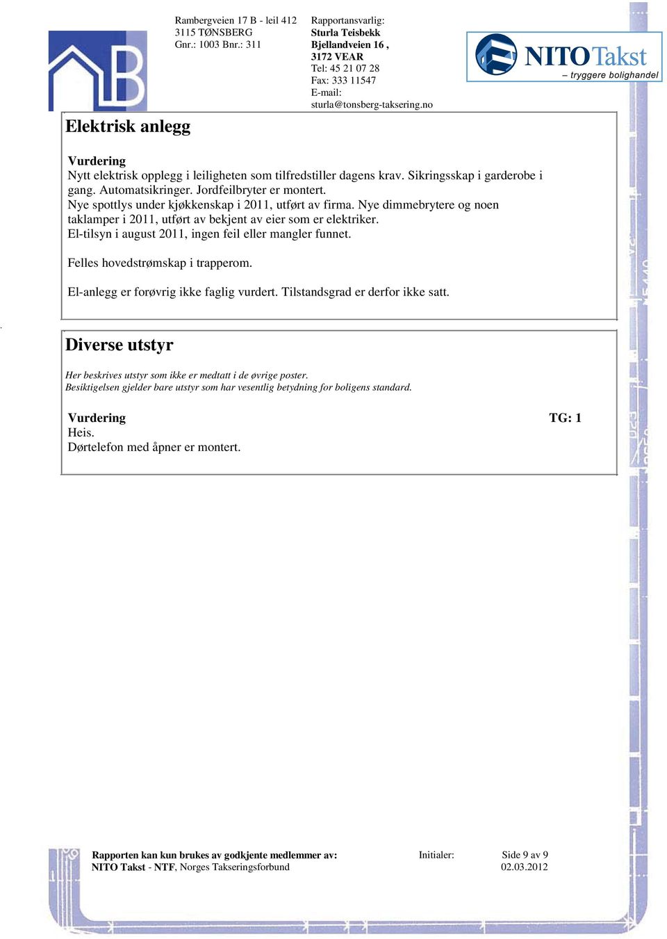 bekjent av eier som er elektriker El-tilsyn i august 2011, ingen feil eller mangler funnet Felles hovedstrømskap i trapperom El-anlegg er forøvrig ikke faglig vurdert Tilstandsgrad er derfor ikke