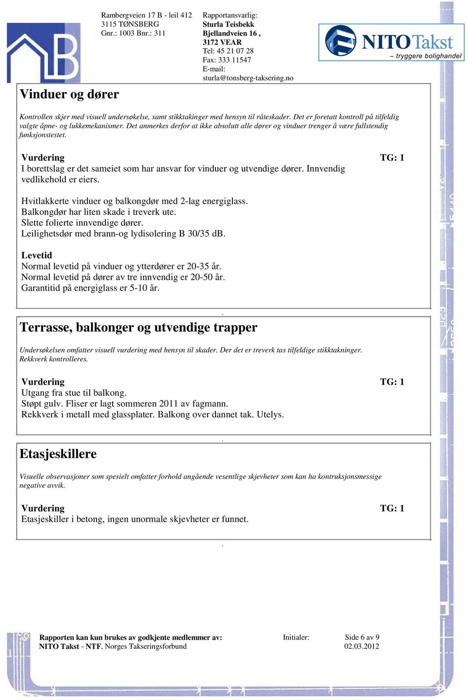 Vurdering TG: 1 I borettslag er det sameiet som har ansvar for vinduer og utvendige dører Innvendig vedlikehold er eiers Hvitlakkerte vinduer og balkongdør med 2-lag energiglass Balkongdør har liten